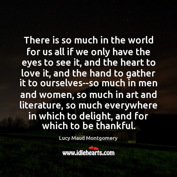 There is so much in the world for us all if we Lucy Maud Montgomery Picture Quote