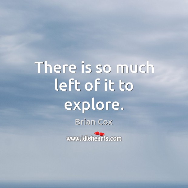 There is so much left of it to explore. Image