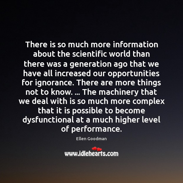 There is so much more information about the scientific world than there Ellen Goodman Picture Quote