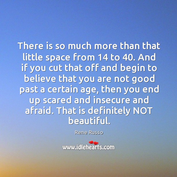 There is so much more than that little space from 14 to 40. Rene Russo Picture Quote