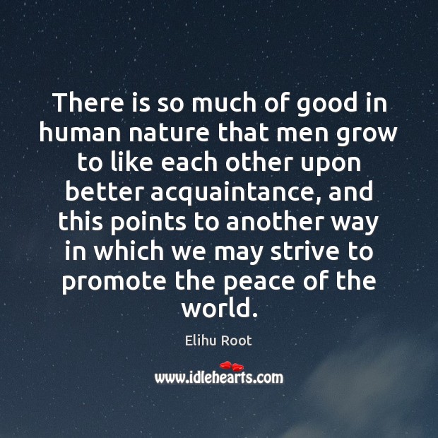 There is so much of good in human nature that men grow Elihu Root Picture Quote