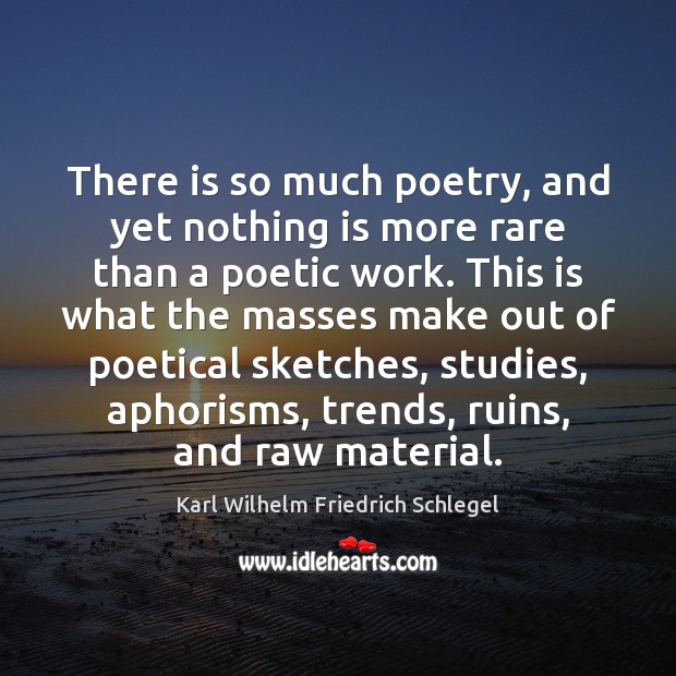 There is so much poetry, and yet nothing is more rare than Karl Wilhelm Friedrich Schlegel Picture Quote
