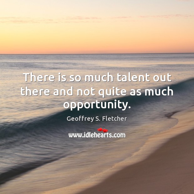 There is so much talent out there and not quite as much opportunity. Geoffrey S. Fletcher Picture Quote