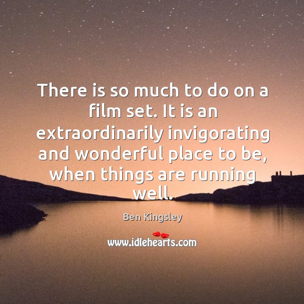 There is so much to do on a film set. Ben Kingsley Picture Quote