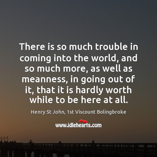 There is so much trouble in coming into the world, and so Henry St John, 1st Viscount Bolingbroke Picture Quote