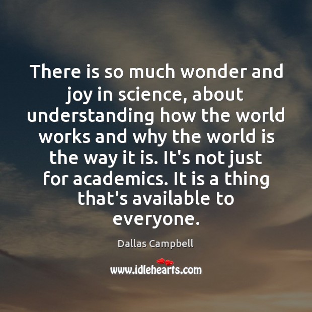 There is so much wonder and joy in science, about understanding how Dallas Campbell Picture Quote