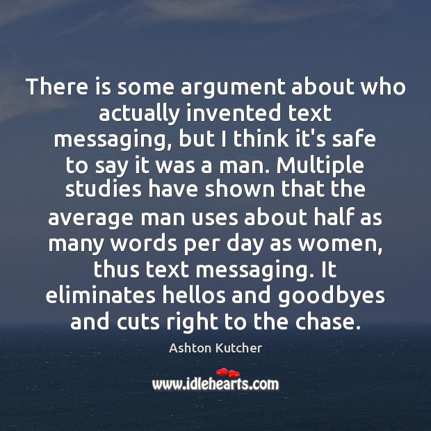 There is some argument about who actually invented text messaging, but I Ashton Kutcher Picture Quote