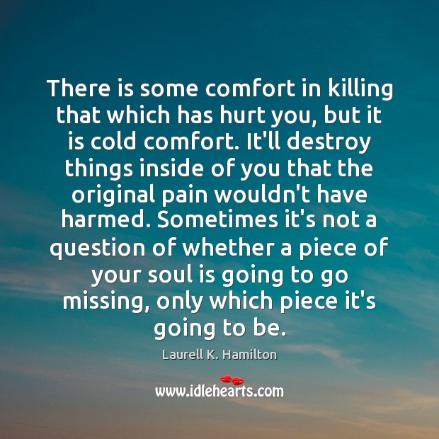 There is some comfort in killing that which has hurt you, but Laurell K. Hamilton Picture Quote