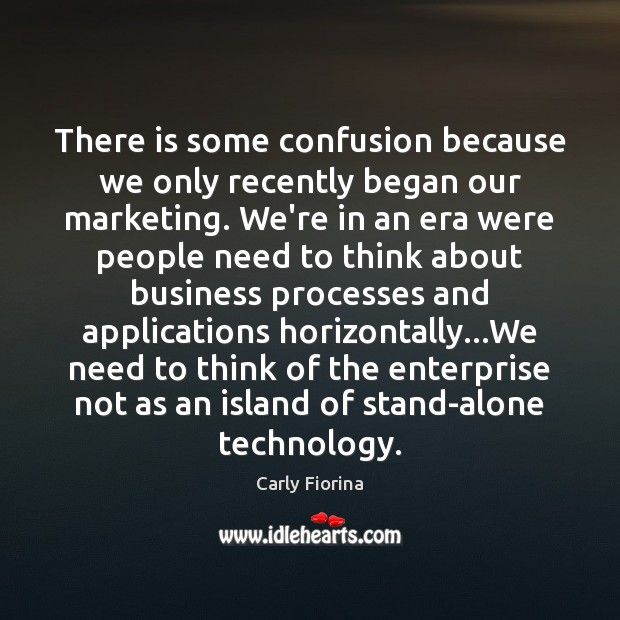 There is some confusion because we only recently began our marketing. We’re Carly Fiorina Picture Quote