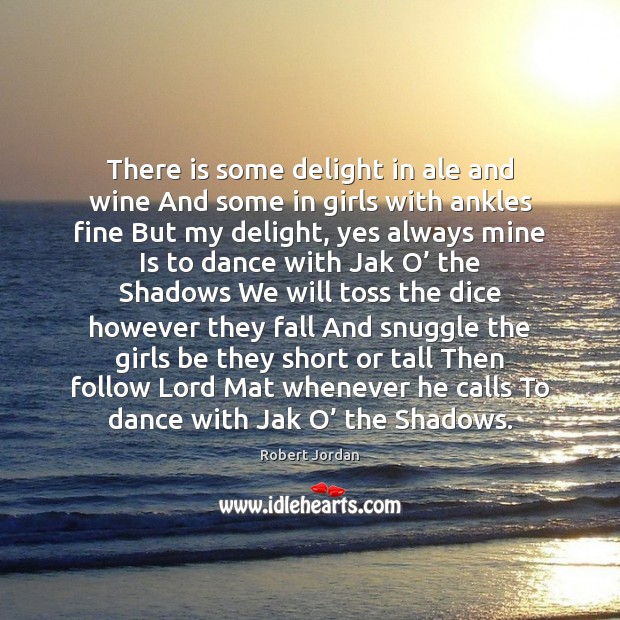 There is some delight in ale and wine And some in girls Robert Jordan Picture Quote