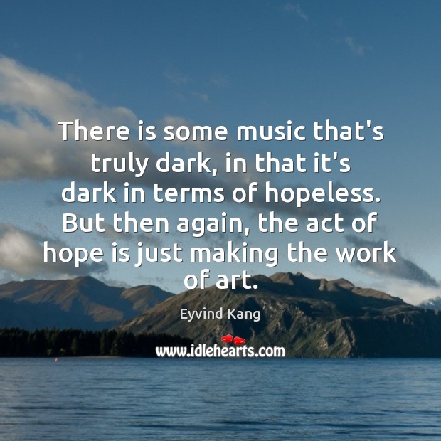 There is some music that’s truly dark, in that it’s dark in Hope Quotes Image