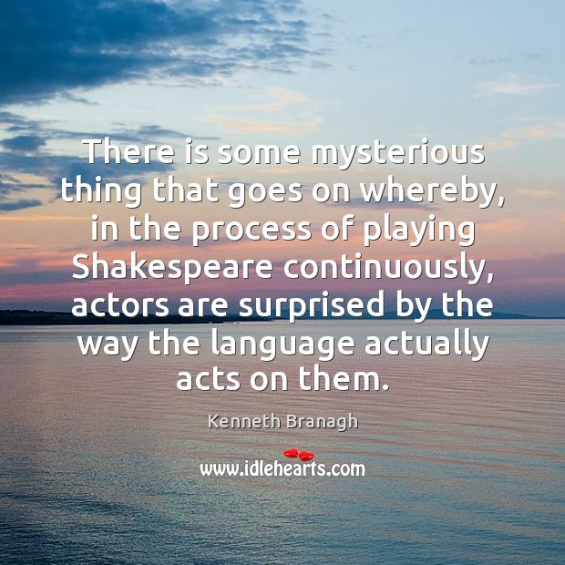 There is some mysterious thing that goes on whereby, in the process Kenneth Branagh Picture Quote