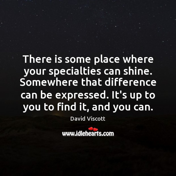There is some place where your specialties can shine. Somewhere that difference David Viscott Picture Quote