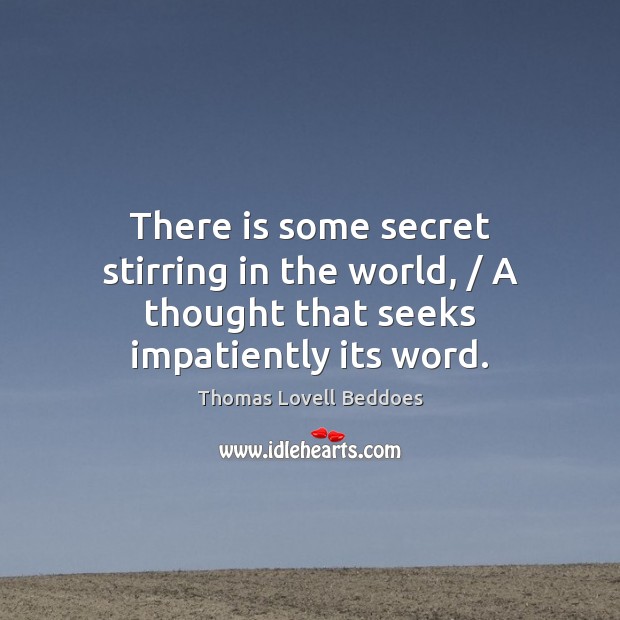 There is some secret stirring in the world, / A thought that seeks impatiently its word. 