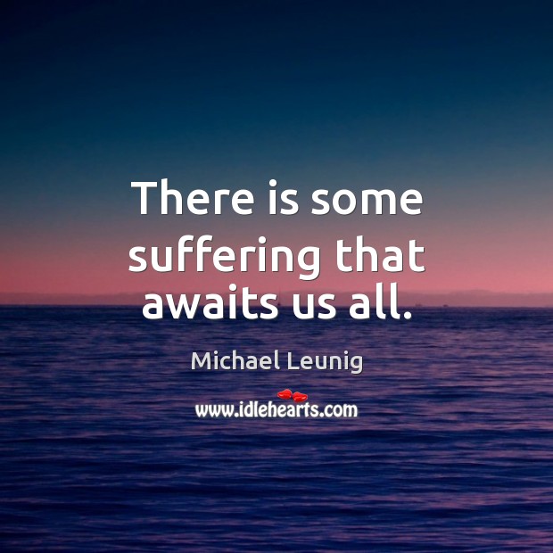 There is some suffering that awaits us all. Michael Leunig Picture Quote