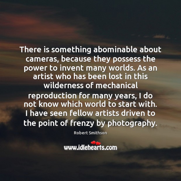 There is something abominable about cameras, because they possess the power to Robert Smithson Picture Quote