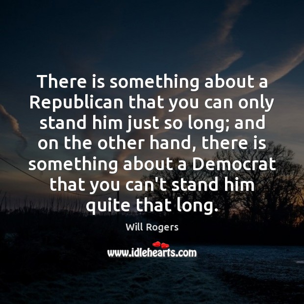 There is something about a Republican that you can only stand him Will Rogers Picture Quote