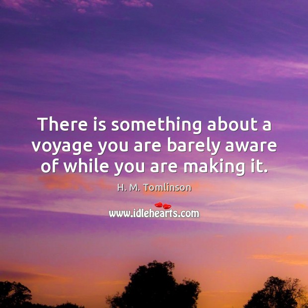There is something about a voyage you are barely aware of while you are making it. Image