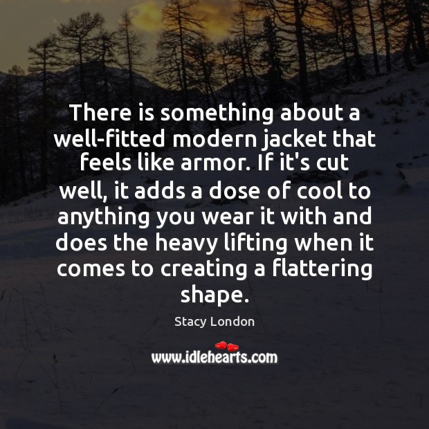 There is something about a well-fitted modern jacket that feels like armor. Stacy London Picture Quote
