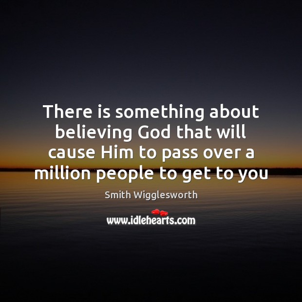 There is something about believing God that will cause Him to pass Smith Wigglesworth Picture Quote