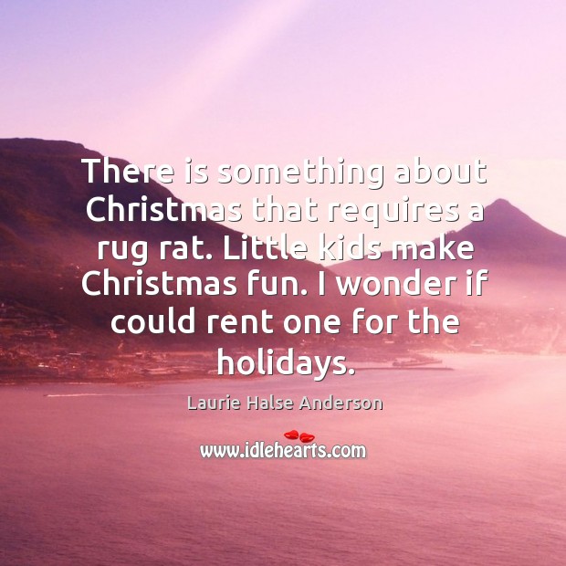 There is something about Christmas that requires a rug rat. Little kids Laurie Halse Anderson Picture Quote