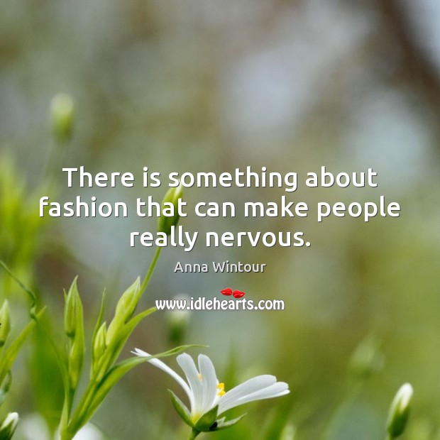 There is something about fashion that can make people really nervous. Image