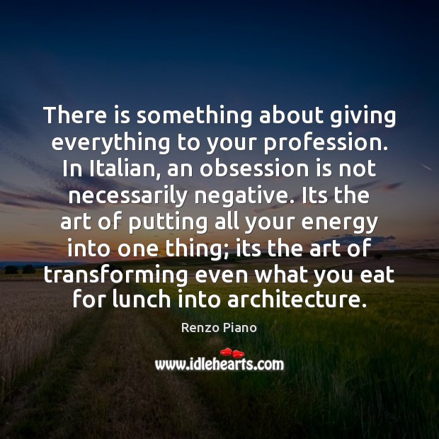 There is something about giving everything to your profession. In Italian, an Renzo Piano Picture Quote