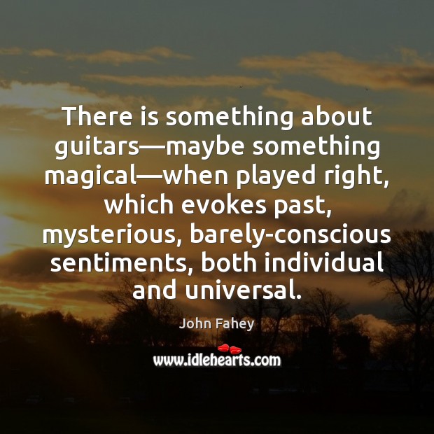 There is something about guitars—maybe something magical—when played right, which John Fahey Picture Quote