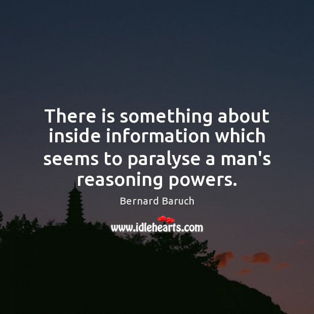There is something about inside information which seems to paralyse a man’s Bernard Baruch Picture Quote