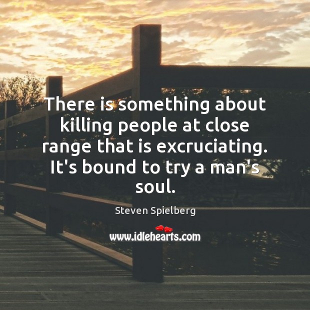 There is something about killing people at close range that is excruciating. Steven Spielberg Picture Quote