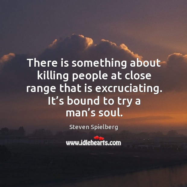 There is something about killing people at close range that is excruciating. It’s bound to try a man’s soul. Image