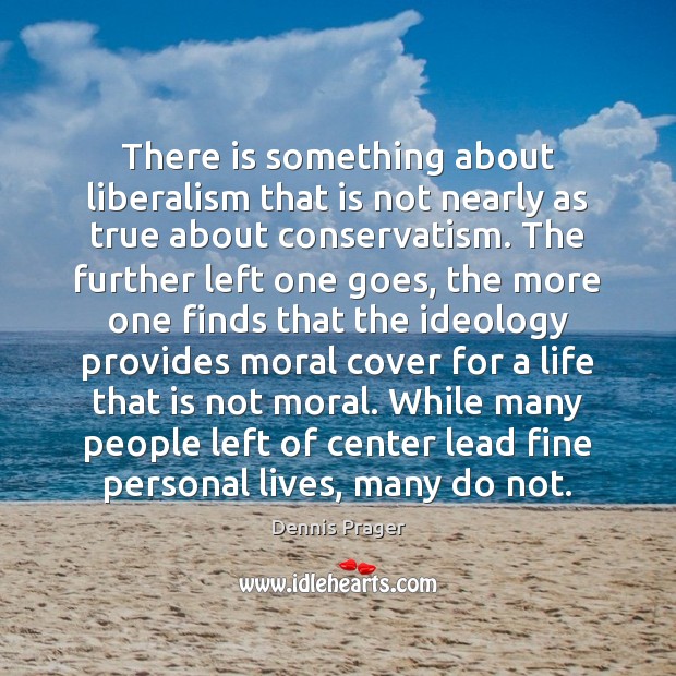 There is something about liberalism that is not nearly as true about Dennis Prager Picture Quote