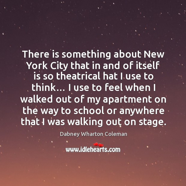 There is something about new york city that in and of itself is so theatrical hat I use to think… Dabney Wharton Coleman Picture Quote