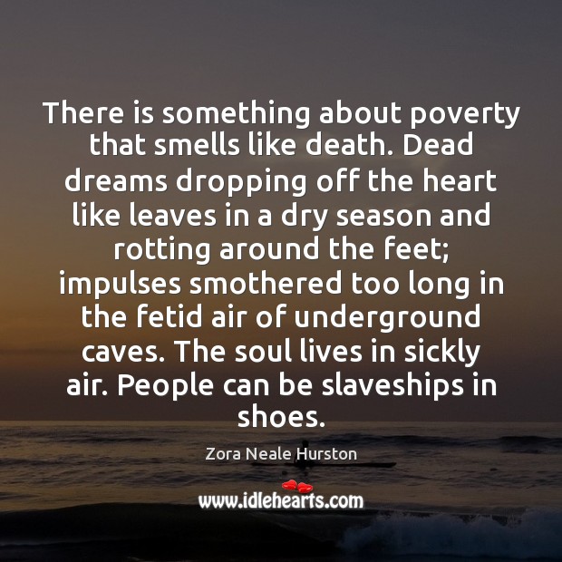 There is something about poverty that smells like death. Dead dreams dropping Zora Neale Hurston Picture Quote