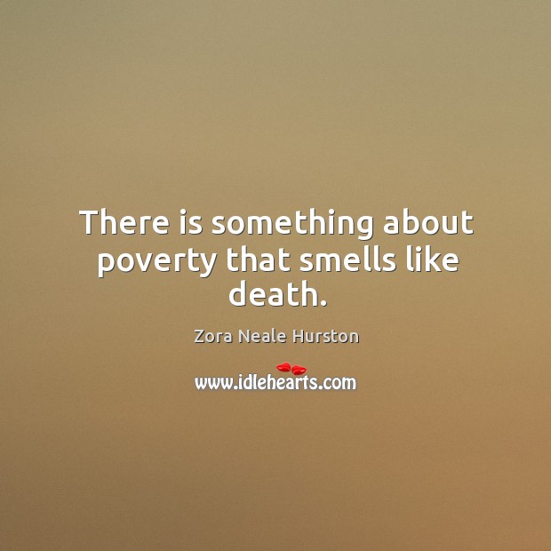 There is something about poverty that smells like death. Zora Neale Hurston Picture Quote