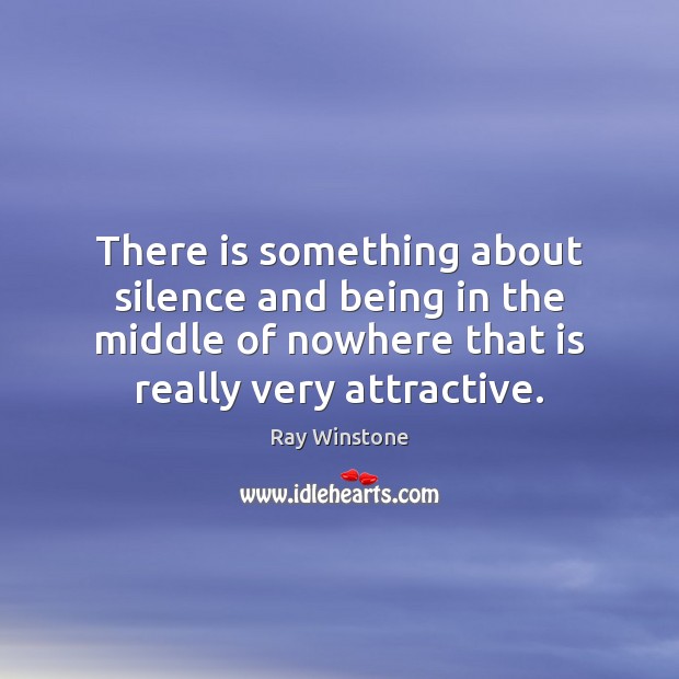 There is something about silence and being in the middle of nowhere Ray Winstone Picture Quote