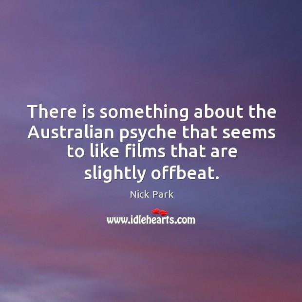 There is something about the australian psyche that seems to like films that are slightly offbeat. Nick Park Picture Quote