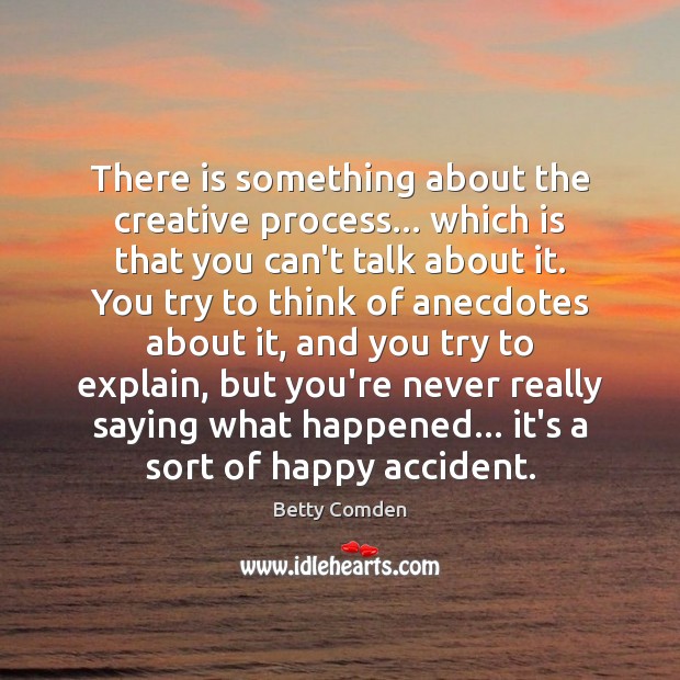 There is something about the creative process… which is that you can’t Betty Comden Picture Quote