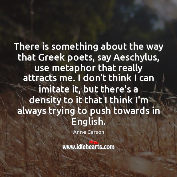 There is something about the way that Greek poets, say Aeschylus, use Anne Carson Picture Quote