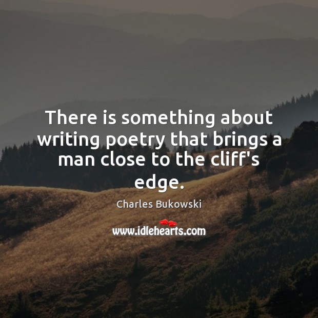 There is something about writing poetry that brings a man close to the cliff’s edge. Image