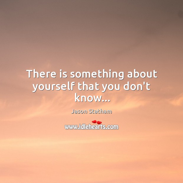 There is something about yourself that you don’t know… Jason Statham Picture Quote