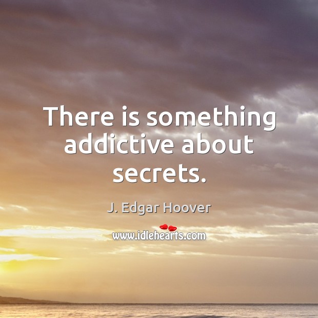 There is something addictive about secrets. J. Edgar Hoover Picture Quote