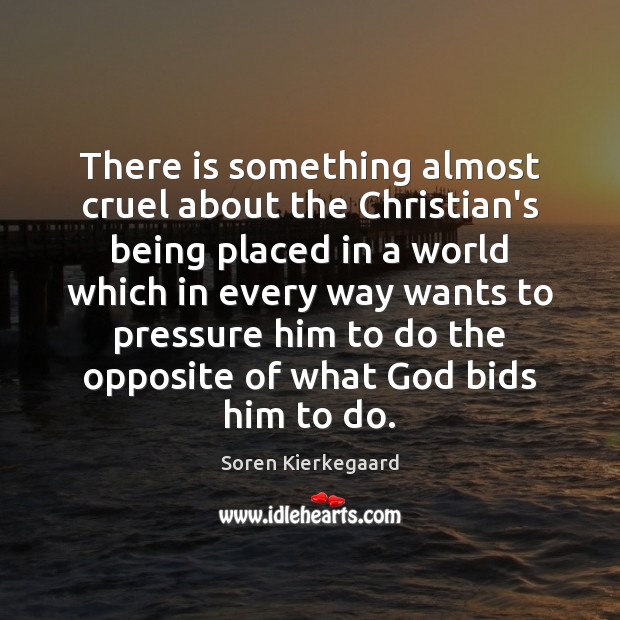 There is something almost cruel about the Christian’s being placed in a Soren Kierkegaard Picture Quote