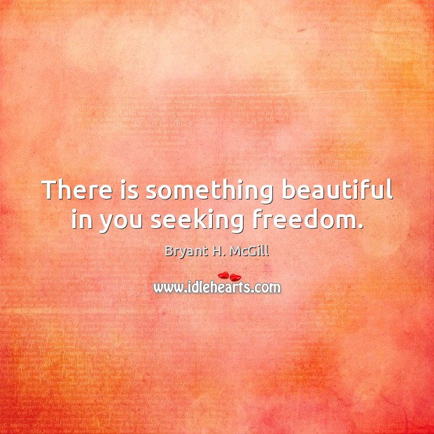 There is something beautiful in you seeking freedom. Bryant H. McGill Picture Quote