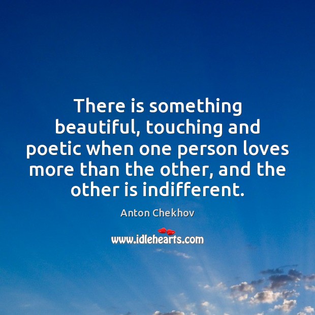 There is something beautiful, touching and poetic when one person loves more Anton Chekhov Picture Quote