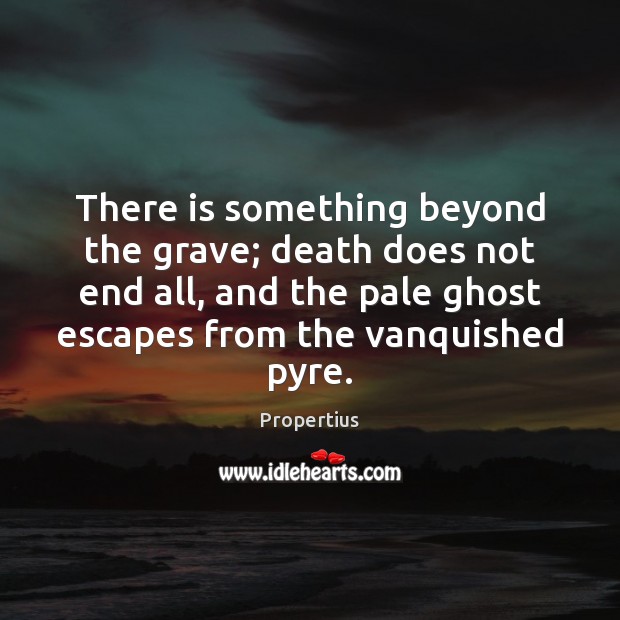 There is something beyond the grave; death does not end all, and Propertius Picture Quote