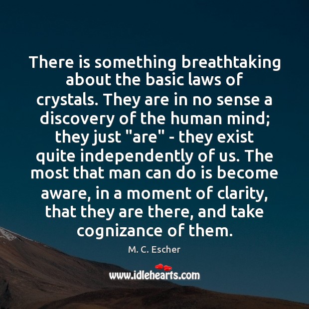 There is something breathtaking about the basic laws of crystals. They are M. C. Escher Picture Quote