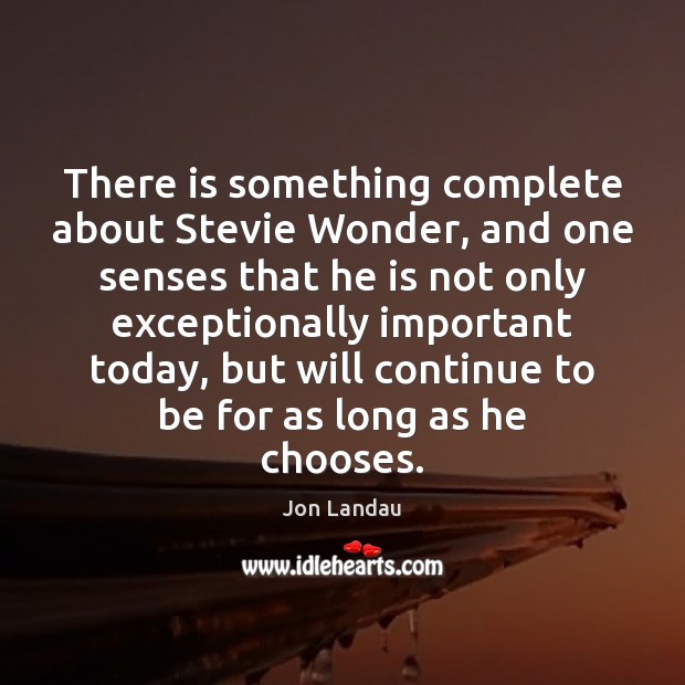 There is something complete about Stevie Wonder, and one senses that he Jon Landau Picture Quote