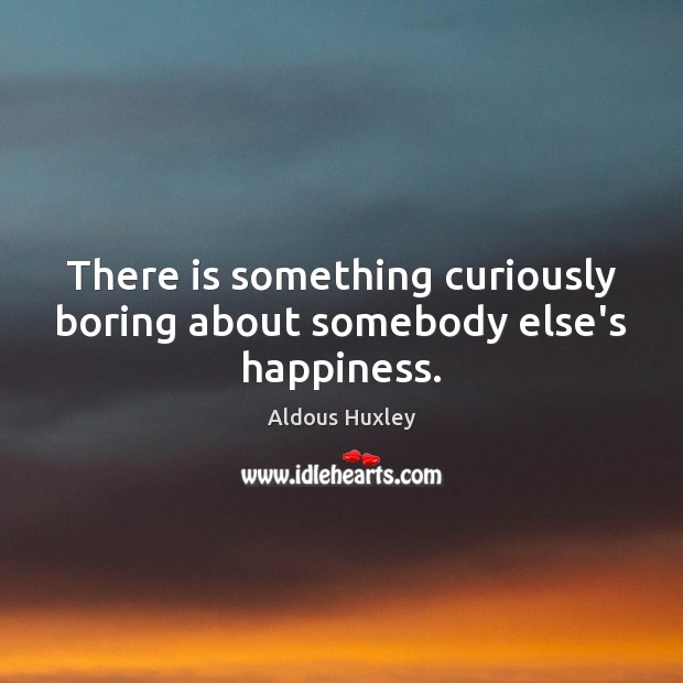 There is something curiously boring about somebody else’s happiness. Aldous Huxley Picture Quote