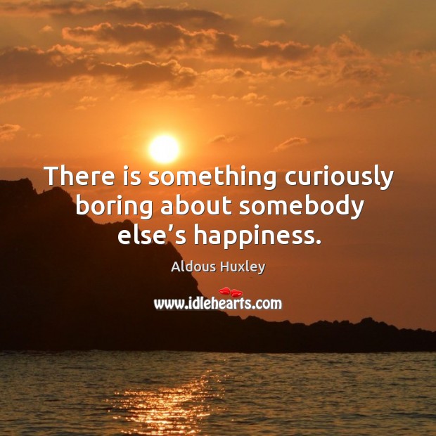There is something curiously boring about somebody else’s happiness. Image